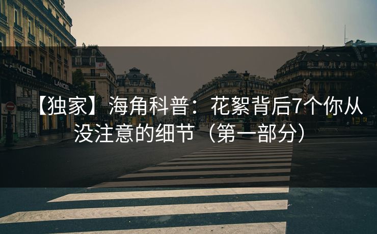 【独家】海角科普：花絮背后7个你从没注意的细节（第一部分）