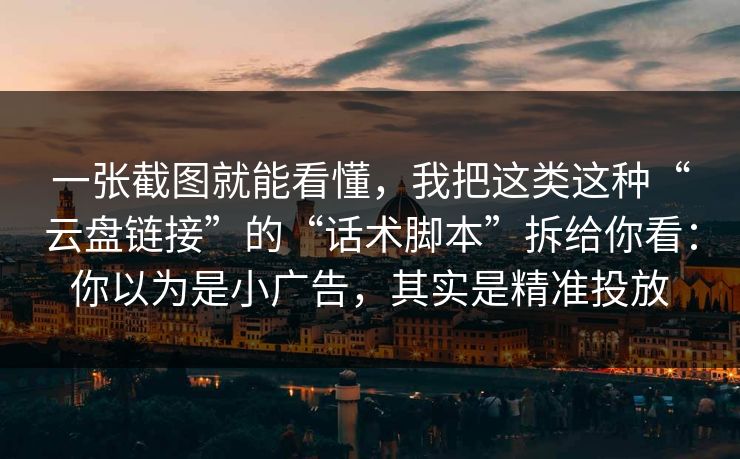 一张截图就能看懂，我把这类这种“云盘链接”的“话术脚本”拆给你看：你以为是小广告，其实是精准投放