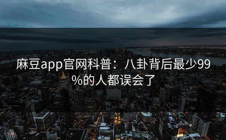 麻豆app官网科普：八卦背后最少99%的人都误会了