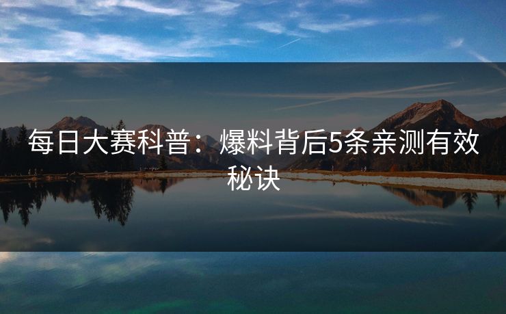 每日大赛科普：爆料背后5条亲测有效秘诀