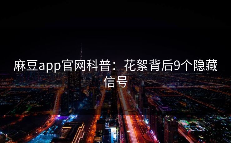 麻豆app官网科普：花絮背后9个隐藏信号