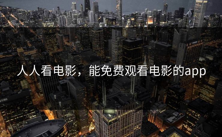 人人看电影,能免费观看电影的app 人人看电影,能免费观看电影的app