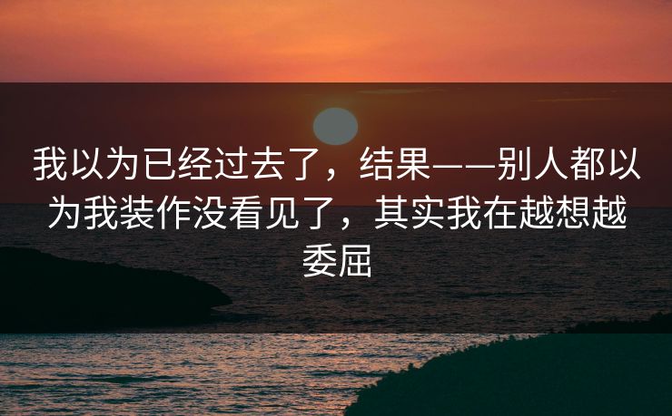 我以为已经过去了，结果——别人都以为我装作没看见了，其实我在越想越委屈