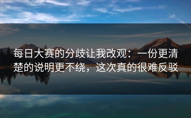 每日大赛的分歧让我改观：一份更清楚的说明更不绕，这次真的很难反驳