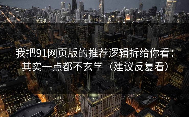 我把91网页版的推荐逻辑拆给你看：其实一点都不玄学（建议反复看）